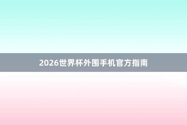 2026世界杯外围手机官方指南