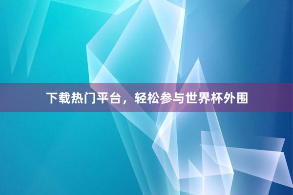 下载热门平台，轻松参与世界杯外围