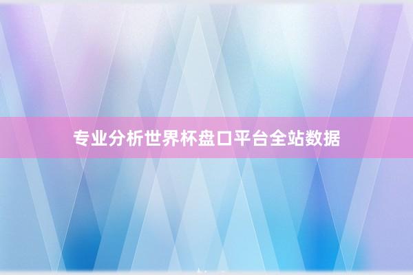 专业分析世界杯盘口平台全站数据