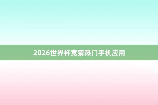 2026世界杯竞猜热门手机应用