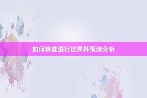 如何精准进行世界杯预测分析